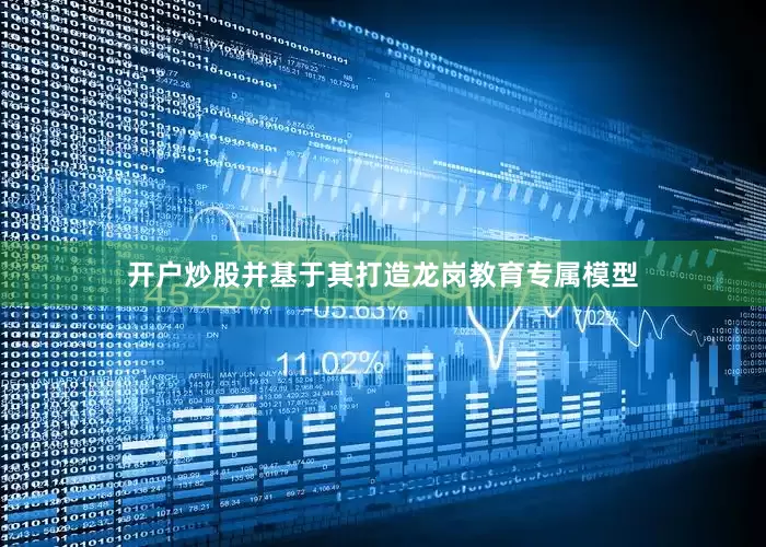 开户炒股并基于其打造龙岗教育专属模型