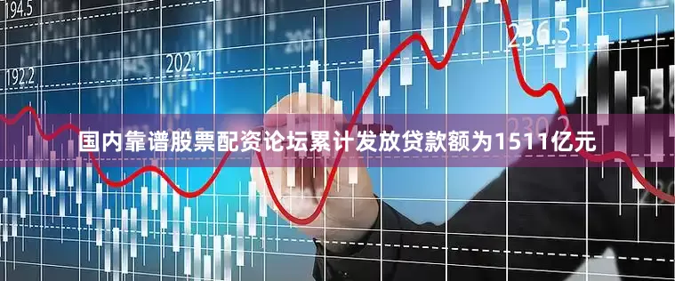 国内靠谱股票配资论坛累计发放贷款额为1511亿元