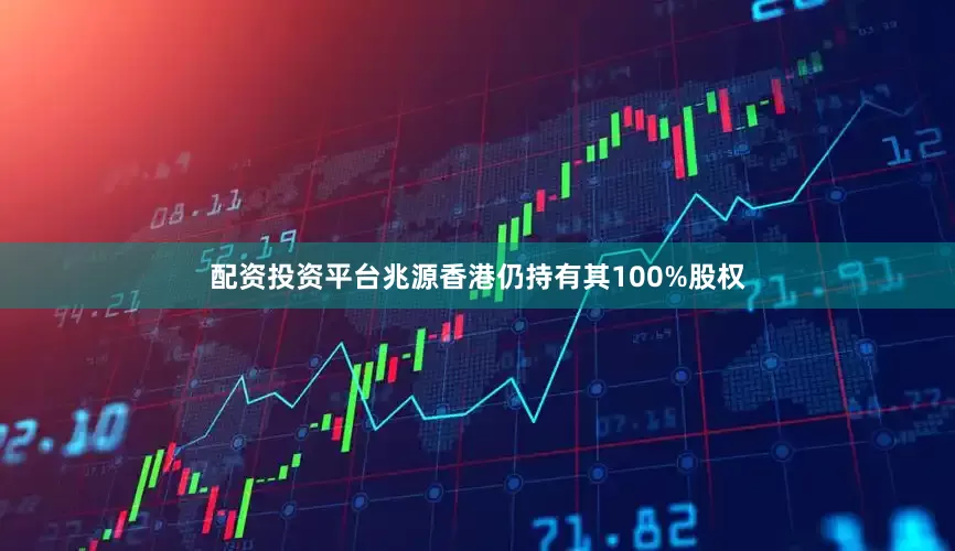 配资投资平台兆源香港仍持有其100%股权