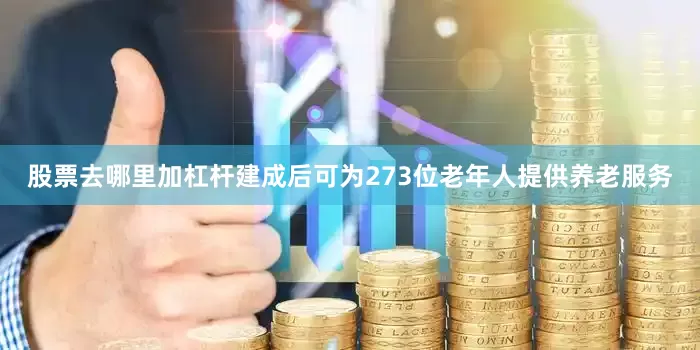 股票去哪里加杠杆建成后可为273位老年人提供养老服务