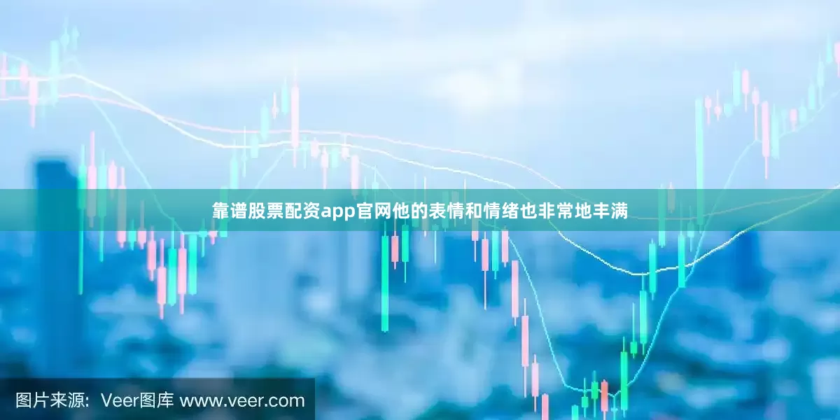 靠谱股票配资app官网他的表情和情绪也非常地丰满