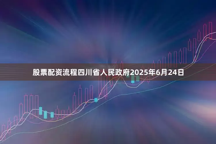 股票配资流程四川省人民政府2025年6月24日