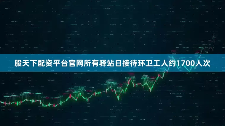 股天下配资平台官网所有驿站日接待环卫工人约1700人次