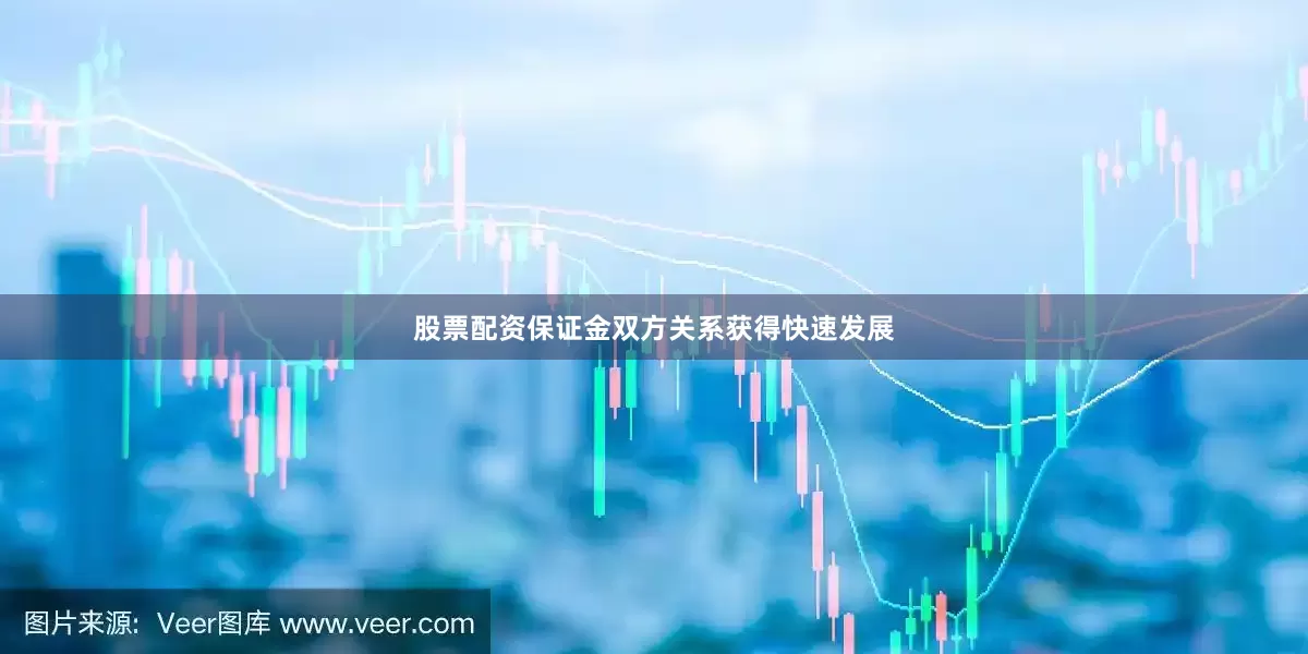 股票配资保证金双方关系获得快速发展