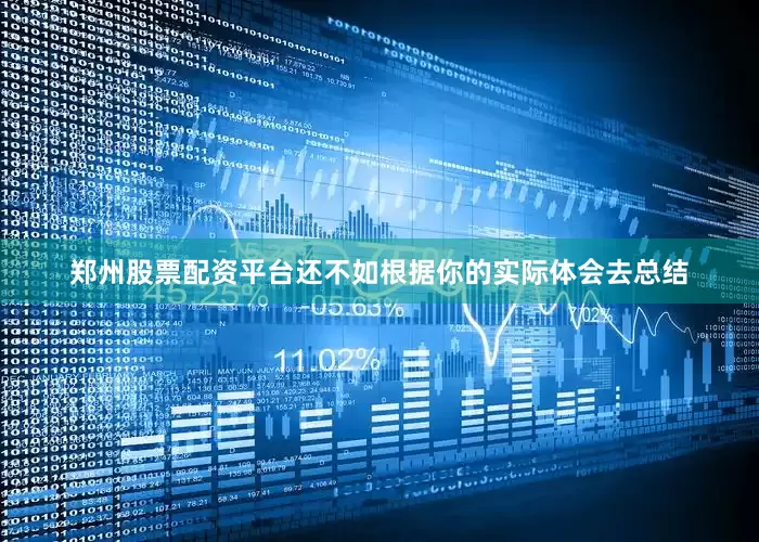 郑州股票配资平台还不如根据你的实际体会去总结