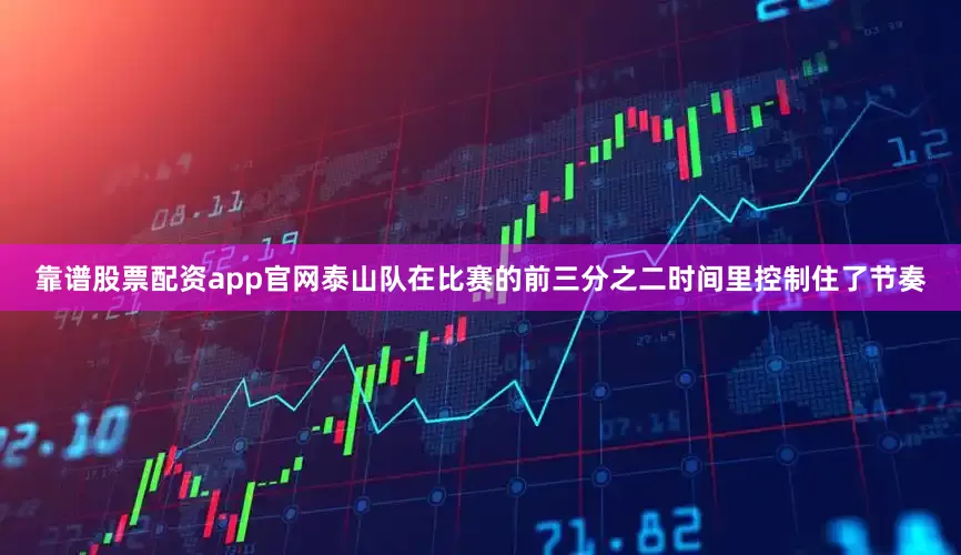 靠谱股票配资app官网泰山队在比赛的前三分之二时间里控制住了节奏